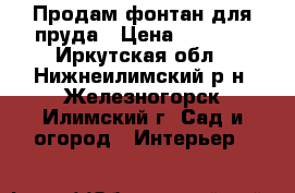 Продам фонтан для пруда › Цена ­ 2 500 - Иркутская обл., Нижнеилимский р-н, Железногорск-Илимский г. Сад и огород » Интерьер   